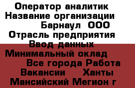 Оператор-аналитик › Название организации ­ MD-Trade-Барнаул, ООО › Отрасль предприятия ­ Ввод данных › Минимальный оклад ­ 55 000 - Все города Работа » Вакансии   . Ханты-Мансийский,Мегион г.